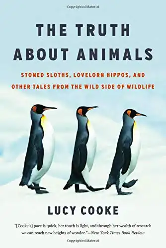 The Truth About Animals, Stoned Sloths, Lovelorn Hippos, and Other Tales from the Wild Side of Wildlife