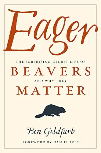 Eager: the Surprising, Secret Life of Beavers and Why They Matter